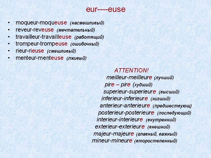 eur----euse moqueur-moqueuse (насмешливый) reveur-reveuse (мечтательный)  travailleur-travailleuse (работящий) trompeur-trompeuse (ошибочный) rieur-rieuse (смешливый)  menteur-menteuse